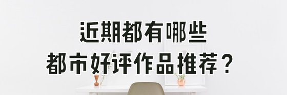 近期都有哪些都市好評作品推薦？