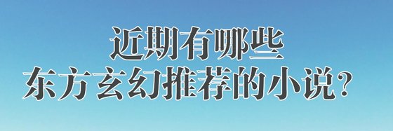 近期有哪些東方玄幻推薦的小說？