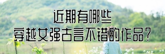 近期有哪些穿越女強古言不錯的作品？