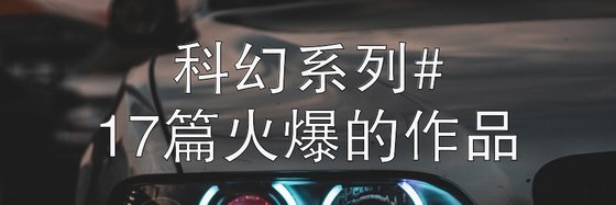 科幻系列#17篇火爆的作品