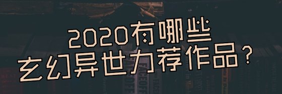 2020有哪些玄幻異世力薦作品？