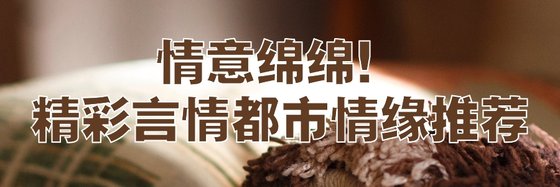 情意綿綿！精彩言情都市情緣推薦