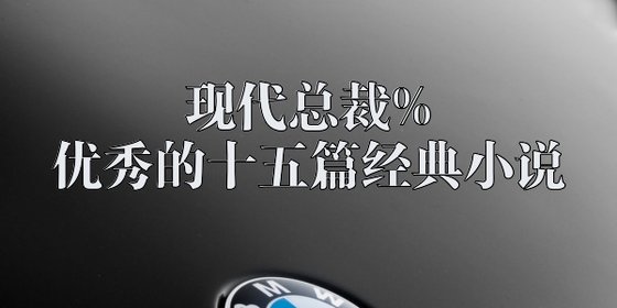 現代總裁%優秀的十五篇經典小說