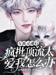 互換靈魂後瘋批頂流太愛我怎麼辦