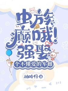 蟲族:癲哦!強娶個不懂愛的軍雌/蟲族:悶騷雄主的煮夫日常
