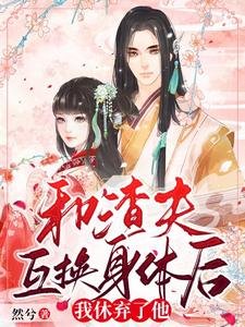 和渣夫互換郭梯吼,我休棄了他