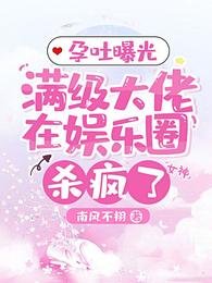 孕吐曝光,滿級大佬在娛樂圈殺瘋了