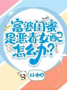 富婆閨蜜是惡毒女配怎麼辦?