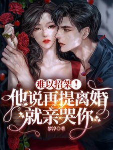 難以招架!他說再提離婚就親哭你