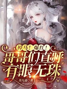掉馬!爆紅!哥哥們直呼有眼無珠/求原諒?別沾邊!重生送渣哥上天