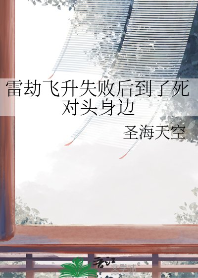 雷劫飛昇失敗後到了死對頭身邊